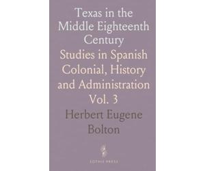 Texas in the Middle Eighteenth Century: Studies in Spanish Colonial, History and Administration