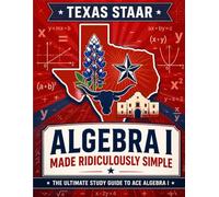 Texas STAAR Algebra I Made Ridiculously Simple: Comprehensive Practice, Challenging Exercises, and Strategic Guidance for Complete Test-Day Confidence