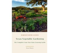 Texas Vegetable Gardening: The Complete Guide to Growing Vegetables in the Lone Star State: Month-by-Month Planting Calendar, Zone 7-10 Growing Guide, ... North, Central, South, and Gulf Coast Texas