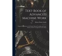 Text-Book Of Advanced Machine Work: Prepared For Students In Technical, Manual Training, And Trade Schools, And For The Apprentice In The Shop