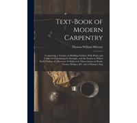 Text-Book Of Modern Carpentry; Comprising A Treatise On Building-Timber, With Rules And Tables For Calculating Its Strength, And The Strains To Which