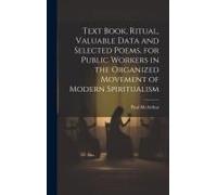 Text Book, Ritual, Valuable Data And Selected Poems, For Public Workers In The Organized Movement Of Modern Spiritualism