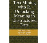 Text Mining with R: Unlocking Meaning in Unstructured Data