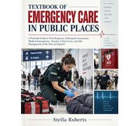 Textbook of Emergency Care in Public Places: A Practical Guide to First Response, Prehospital Assessment, Medical Emergencies, Trauma, Critical Care, and Safe Management of the Sick and Injured
