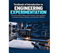 TEXTBOOK OF INTRODUCTION TO ENGINEERING EXPERIMENTATION: A Practical Guide to Measurement Systems, Data Acquisition, Uncertainty Analysis, Statistics, and Laboratory Methods