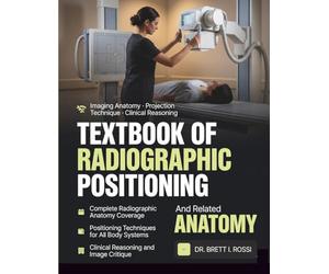 TEXTBOOK OF RADIOGRAPHIC POSITIONING AND RELATED ANATOMY: A Clinical Reasoning Approach to Imaging Anatomy and Projection Technique for Radiography Students and Practitioners