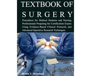 TEXTBOOK OF SURGERY: Procedures for Medical Students and Nursing Professionals Preparing for Certification Exams Using Evidence-Based Clinical Protocols and Advanced Operative Research Techniques