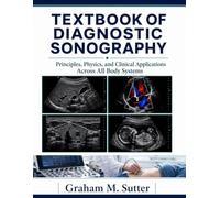 TEXTBOOK ON DIAGNOSTIC SONOGRAPHY: Principles, Physics and Clinical Applications Across All Body Systems