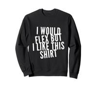 Texte Amusant « I Want to Flex I Would Flex But I Like This » Sweatshirt