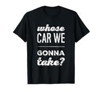 Texte Humoristique drôle de Personnes Citations Whose Car We Gonna Take T-Shirt