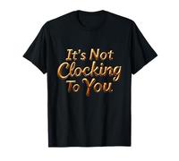Texte Humoristique drôle It's Not Clocking to You Signification T-Shirt