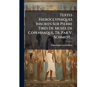 Textes Hieroglyphiques Inscrits Sur Pierre TirÃ(c)s De MusÃ(c)e De Copenhaque, Tr. Par V. Schmidt...
