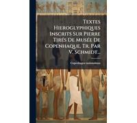Textes Hieroglyphiques Inscrits Sur Pierre TirÃ(c)s De MusÃ(c)e De Copenhaque, Tr. Par V. Schmidt...