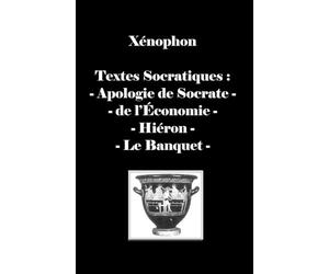 Textes Socratiques : Apologie de Socrate - de l'Economie - Hiéron - le Banquet