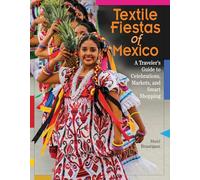 Textile Fiestas of Mexico: A Traveler's Guide to Celebrations, Markets, and Smart Shopping