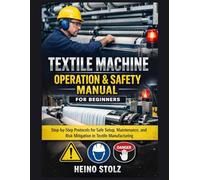 Textile Machine Operation & Safety Manual For Beginners: Step-by-Step Protocols for Safe Setup, Maintenance, and Risk Mitigation in Textile Manufacturing