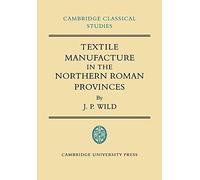 [Textile Manufacture in the Northern Roman Provinces] (By: J. P. Wild) [published: January, 2009]