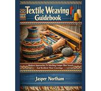 Textile Weaving Guidebook: Modern Approaches To Stitching Unique Fiber Vessels And Resilient Floor Coverings
