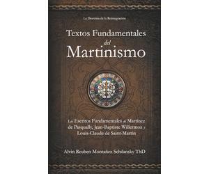 Textos Fundamentales del Martinismo: Los Escritos Fundamentales de Martínez de Pasqually, Jean-Baptiste Willermoz y Louis-Claude de Saint-Martin