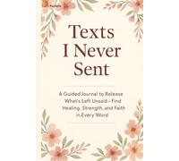 Texts I Never Sent: A Guided Journal to Release What’s Left Unsaid - Find Healing, Strength, and Faith in Every Word