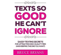 Texts So Good He Can't Ignore: Sassy Texting Secrets for Attracting High-Quality Men (and Keeping the One You Want)