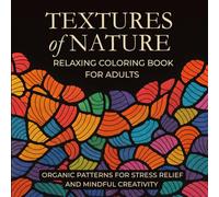 Textures of Nature: Relaxing Coloring Book for Adults - Organic Patterns for Stress Relief and Mindful Creativity: 50 Easy to Color Natural Designs for Focus, Self-care and Creative Calm