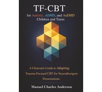 TF-CBT for Autistic, ADHD, and AuDHD Children and Teens: A Clinician's Guide to Adapting Trauma-Focused CBT for Neurodivergent Presentations
