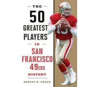The 50 Greatest Players in San Francisco 49ers History by Robert W. Cohen Robert W. Cohen (Auteur)