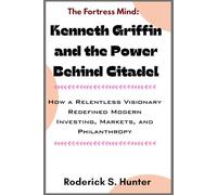 Th e F ortress Mind: Kenneth Griﬃn and the Power Behind Citadel: How a Relentless Visionary Redefined Modern Investing, Markets, and Philanthropy