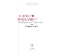 Th n127 - le dernier theologien theophile raynaud (v. 1583-1663), histoire d'une obsolescence Jean-Pascal Gay (Auteur)