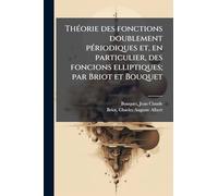 ThÃ(c)orie des fonctions doublement pÃ(c)riodiques et, en particulier, des foncions elliptiques; par Briot et Bouquet
