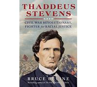Thaddeus Stevens: Civil War Revolutionary, Fighter for Racial Justice
