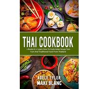 Thai Cookbook: 2 Books In 1: Learn How To Cook Asian Soups Tom Yum And Traditional Food From Thailand
