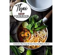Thai Soup Cookbook: Authentic Thai Soup Recipes You Can Make At Home
