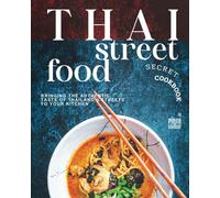 Thai Street Food Secret Cookbook: Bringing The Authentic Taste Of Thailand's Streets To Your Kitchen