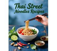 Thai Street Noodles Recipes: Quick, Healthy Street-Style Recipes Packed with Bold Thai Flavor