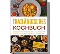 Thailändisches Kochbuch: Die leckersten Rezepte der thailändischen Küche für jeden Geschmack und Anlass | inkl. Thai Suppen, Thailand Currys, Bowls, Snacks & Getränken