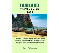 THAILAND TRAVEL GUIDE 2025: Culture, Cuisine, and Adventure in the Land of Smiles - Expert Advice, Local Insights, and Practical Information