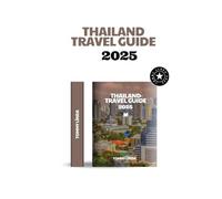 THAILAND Travel guide 2025: Explore Ancient Temples, Tropical Islands, and Culinary Wonders The Ultimate Traveler’s Handbook for Unforgettable Adventures in Thailand