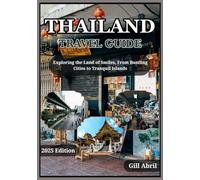 THAILAND TRAVEL GUIDE 2025: Thailand Unveiled: Exploring the Land of Smiles, From Bustling Cities to Tranquil Islands