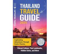 Thailand Travel Guide: Captivating Adventures through Exotic Charms, Vibrant Culture, Thai Landmarks, Hidden Gems, and More