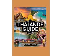 THAÏLANDE GUIDE 2026: Un guide du voyageur sur la culture, la cuisine et l' aventure