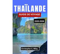 THAÏLANDE GUIDE DE VOYAGE 2025-2026: À la découverte des temples, des traditions et des escapades tropicales en Asie du Sud-Est