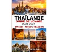 THAÏLANDE GUIDE DE VOYAGE 2026-2027: BANGKOK, PHUKET ET CHIANG MAI Découvrez des conseils d'experts, des trésors cachés, des itinéraires parfaits, des hébergements, de la gastronomie et de la culture