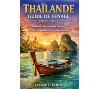THAÏLANDE GUIDE DE VOYAGE 2026-2027: Explorez des temples cachés, des îles tropicales et des plages de cristal