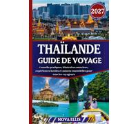 THAÏLANDE GUIDE DE VOYAGE 2027: Conseils pratiques, itinéraires astucieux, expériences locales et astuces essentielles pour tous les voyageurs