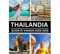 THAILANDIA GUIDA DI VIAGGIO 2025-2026: Il tuo compagno ideale per esplorare la Terra dei Sorrisi: Spiagge, TempliEs, Cultura, Cibo e Avventura