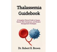 Thalassemia Guidebook: A Complete Clinical Guide to Causes, Genetic Risk, Symptoms, and Modern Management Strategies