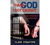 Thank God I Got Caught: From Prisoner to Worshiper by Clark Crawford (2009-04-09)