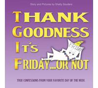 Thank Goodness It's Friday...Or Not: True Confessions From Your Favorite Day of the Week